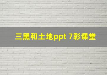 三黑和土地ppt 7彩课堂